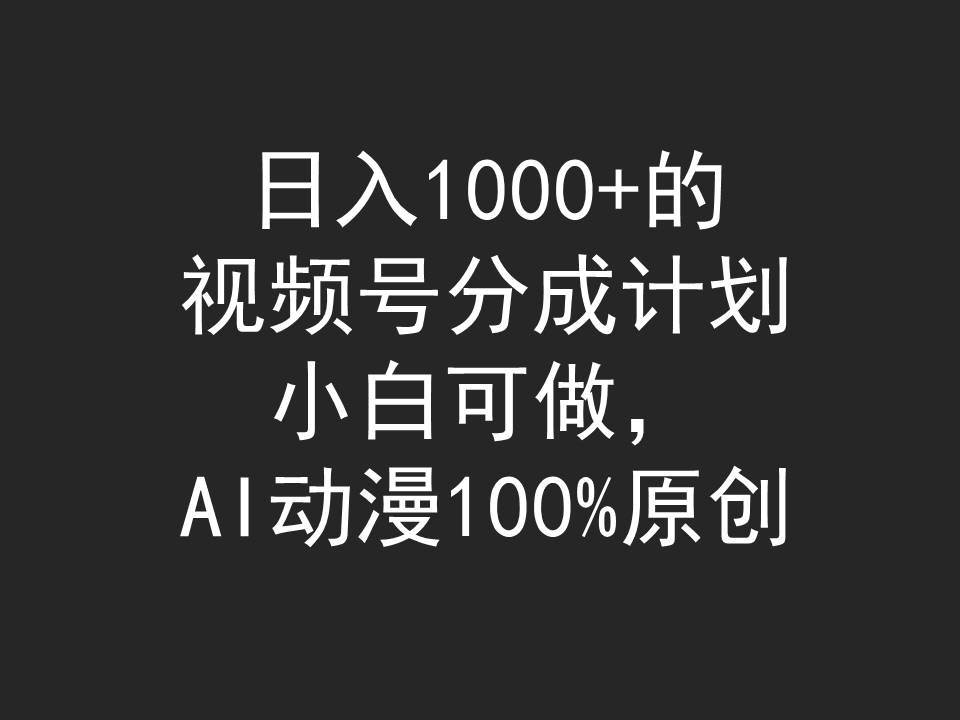 日入1000+的视频号分成计划，小白可做，AI动漫100%原创-副业金库