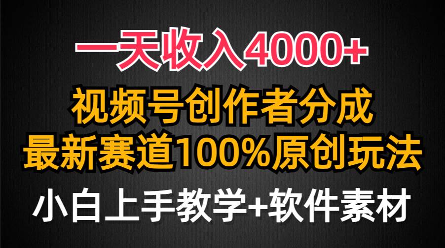 一天收入4000+，视频号创作者分成，最新赛道100%原创玩法，小白也可以轻...-副业金库
