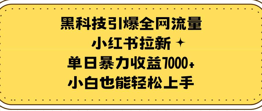 黑科技引爆全网流量小红书拉新，单日暴力收益7000+，小白也能轻松上手-副业金库