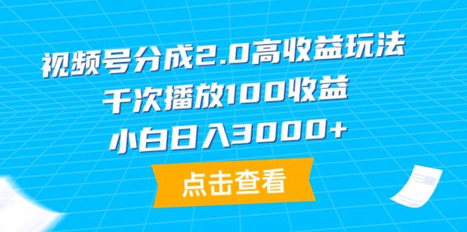视频号分成2.0高收益玩法，千次播放100收益，小白日入3000+-副业金库