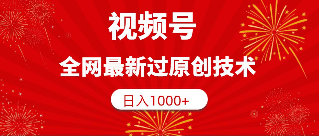 视频号，全网最新过原创技术，日入1000+-副业金库
