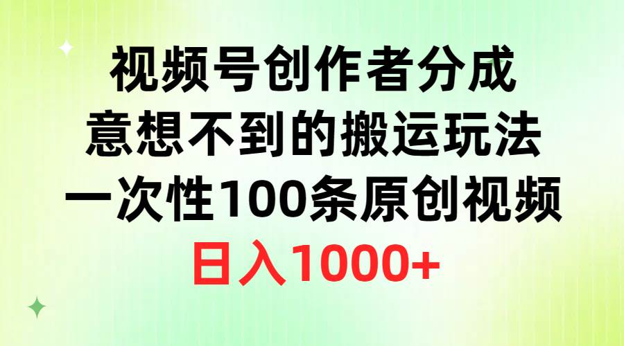 视频号创作者分成,意想不到的搬运玩法,一次100条原创,日入1K-副业金库