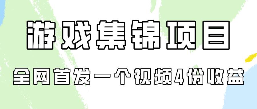 游戏集锦项目拆解，全网首发一个视频变现四份收益-副业金库
