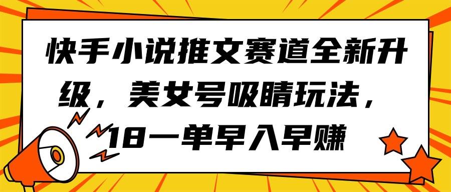 快手小说推文赛道全新升级，美女号吸睛玩法，18一单早入早赚-副业金库