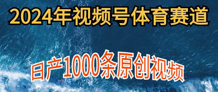 2024年体育赛道视频号，新手轻松操作， 日产1000条原创视频,多账号多撸分成-副业金库