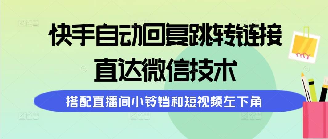 快手自动回复跳转链接，直达微信技术，搭配直播间小铃铛和短视频左下角-副业金库