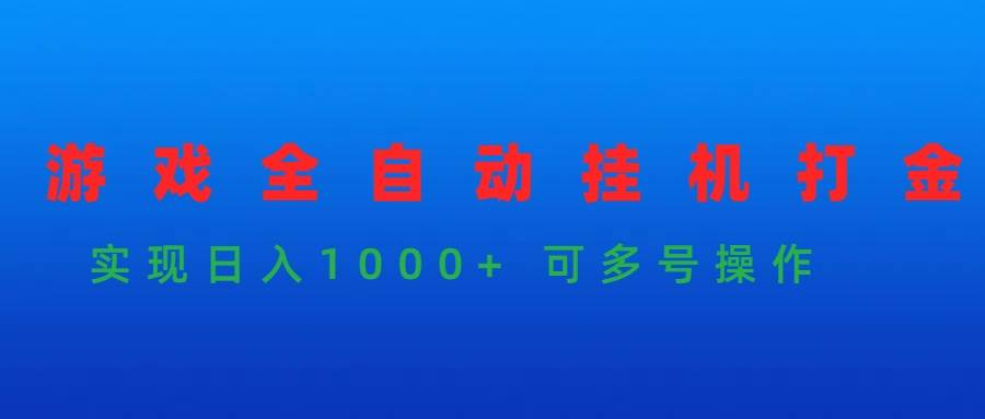 游戏全自动挂机打金项目，实现日入1000+ 可多号操作-副业金库
