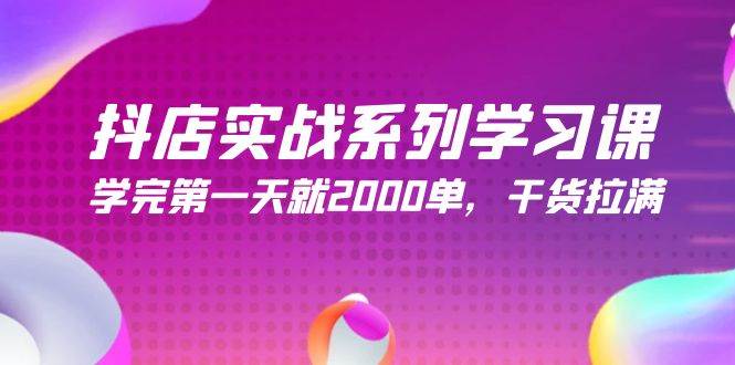 抖店实战系列学习课，学完第一天就2000单，干货拉满（245节课）-副业金库