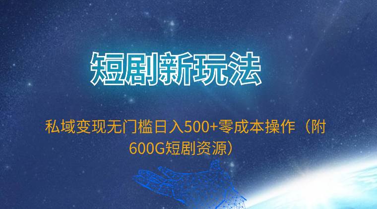 短剧新玩法，私域变现无门槛日入500+零成本操作（附600G短剧资源）-副业金库