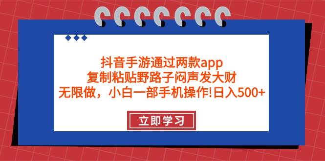 抖音手游通过两款app,复制粘贴野路子闷声发大财,无限做 一部手机日入500+-副业金库
