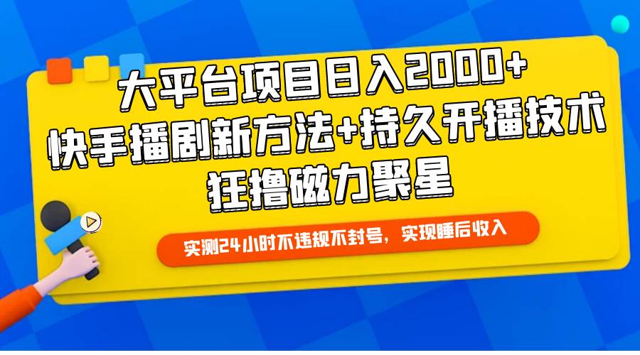 大平台项目日入2000+，快手播剧新方法+持久开播技术，狂撸磁力聚星-副业金库