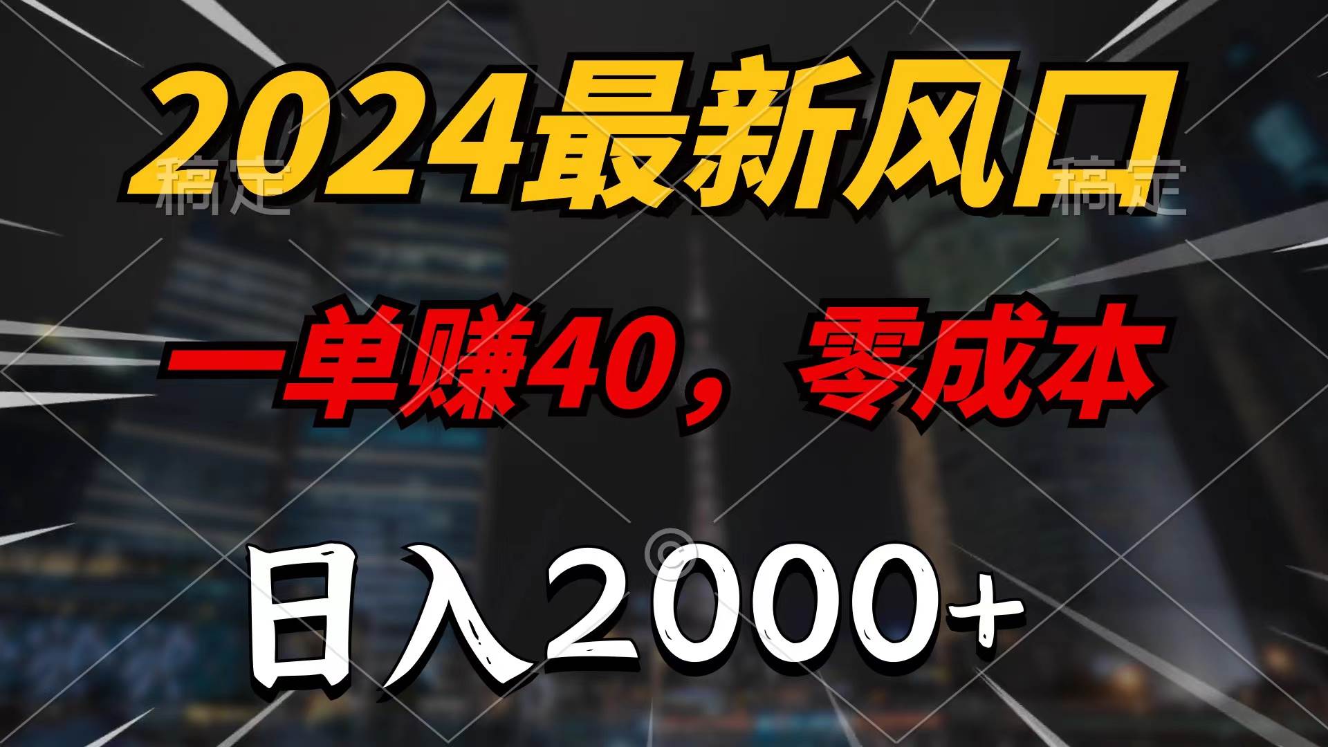 2024最新风口项目，一单40，零成本，日入2000+，无脑操作-副业金库