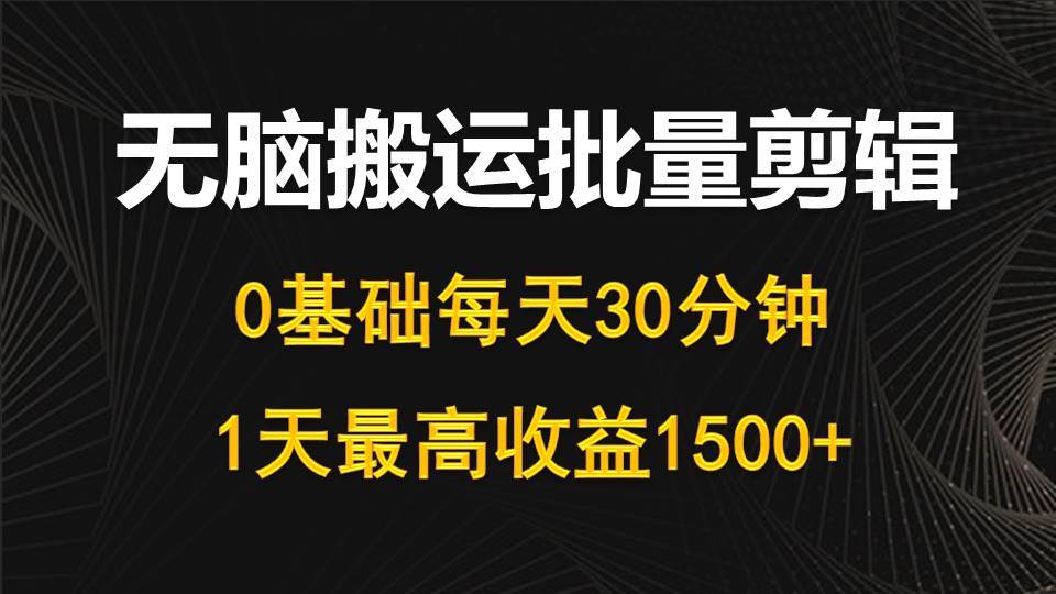 每天30分钟，0基础无脑搬运批量剪辑，1天最高收益1500+-副业金库