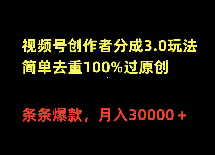 视频号创作者分成3.0玩法，简单去重100%过原创，条条爆款，月入30000＋-副业金库
