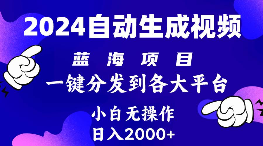 2024年最新蓝海项目 自动生成视频玩法 分发各大平台 小白无脑操作 日入2k+-副业金库