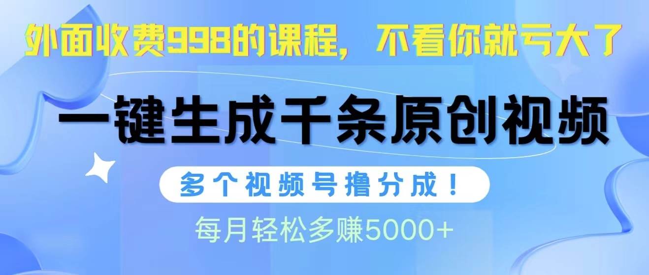 视频号软件辅助日产1000条原创视频，多个账号撸分成收益，每个月多赚5000+-副业金库