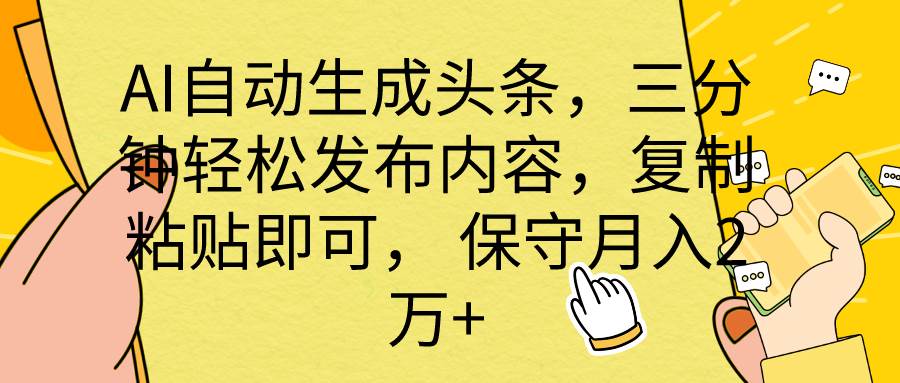 AI自动生成头条，三分钟轻松发布内容，复制粘贴即可， 保底月入2万+-副业金库