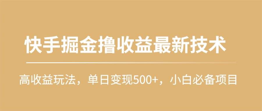 快手掘金撸收益最新技术，高收益玩法，单日变现500+，小白必备项目-副业金库