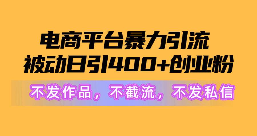 电商平台暴力引流,被动日引400+创业粉不发作品,不截流,不发私信-副业金库