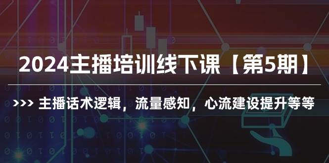 2024主播培训线下课【第5期】主播话术逻辑，流量感知，心流建设提升等等-副业金库