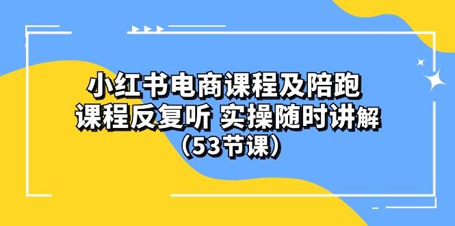 小红书电商课程陪跑课 课程反复听 实操随时讲解 （53节课）-副业金库
