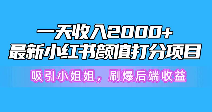 一天收入2000+，最新小红书颜值打分项目，吸引小姐姐，刷爆后端收益-副业金库
