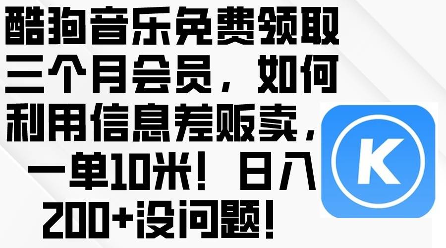 酷狗音乐免费领取三个月会员，利用信息差贩卖，一单10米！日入200+没问题-副业金库