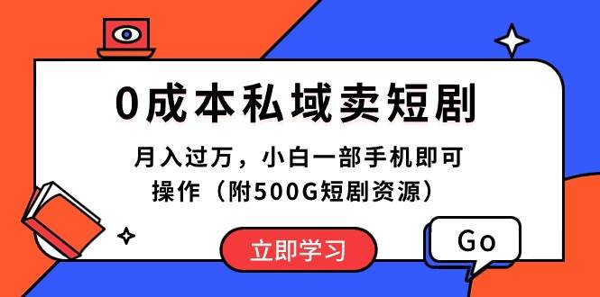 0成本私域卖短剧，月入过万，小白一部手机即可操作（附500G短剧资源）-副业金库
