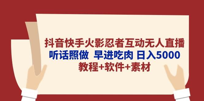 抖音快手火影忍者互动无人直播 听话照做  早进吃肉 日入5000+教程+软件...-副业金库