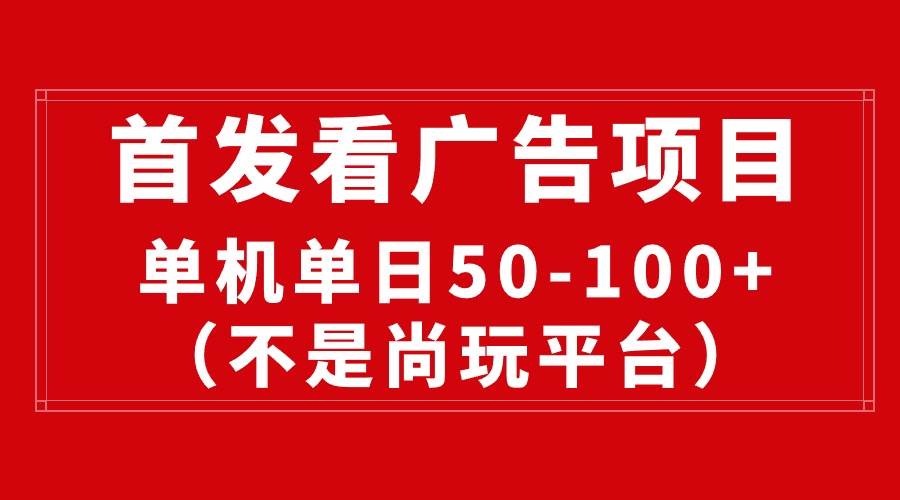 最新看广告平台（不是尚玩），单机一天稳定收益50-100+-副业金库