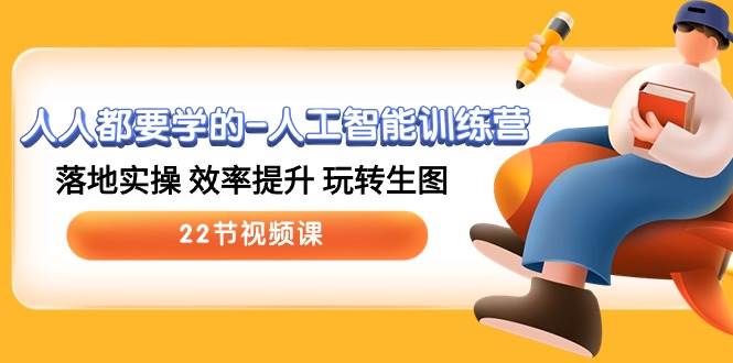 人人都要学的-人工智能训练营，落地实操 效率提升 玩转生图 (22节视频课)-副业金库