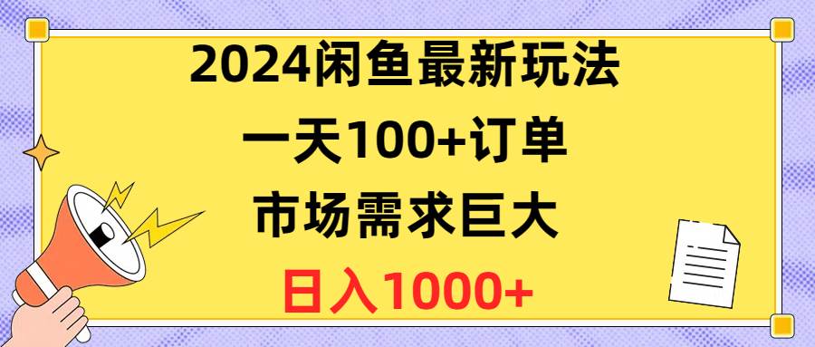 2024闲鱼最新玩法，一天100+订单，市场需求巨大，日入1400+-副业金库