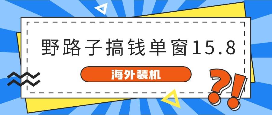 海外装机，野路子搞钱，单窗口15.8，已变现10000+-副业金库