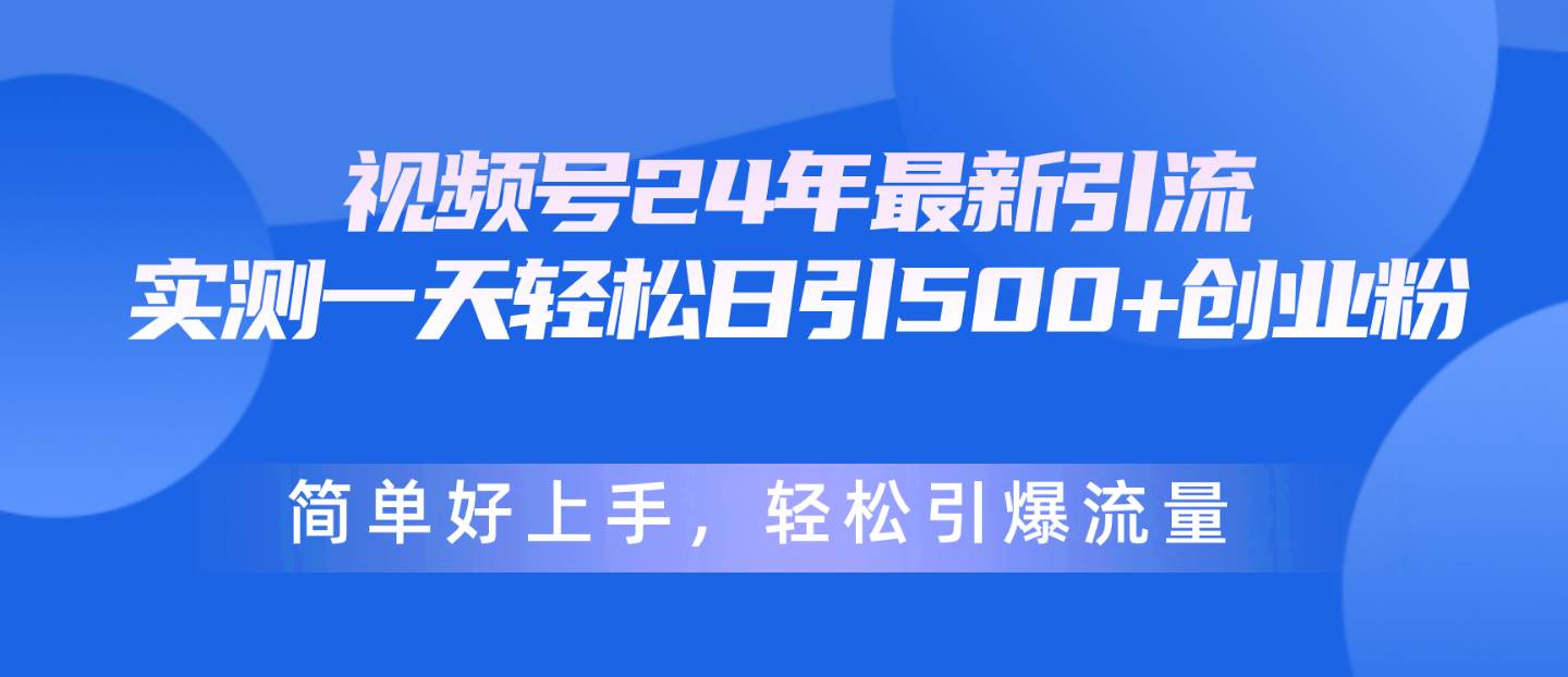 视频号24年最新引流,一天轻松日引500+创业粉,简单好上手,轻松引爆流量-副业金库
