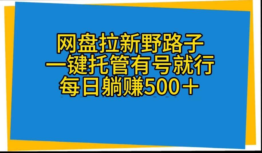 网盘拉新野路子，一键托管有号就行，全自动代发视频，每日躺赚500＋-副业金库