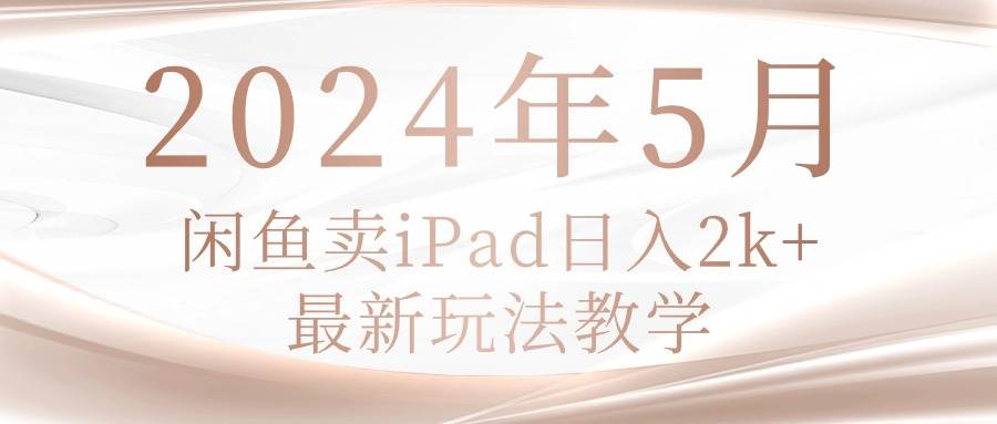 2024年5月闲鱼卖ipad日入2k，最新玩法教学-副业金库