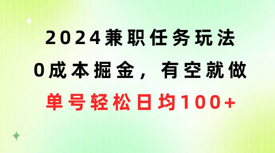2024兼职任务玩法 0成本掘金,有空就做 单号轻松日均100+-副业金库