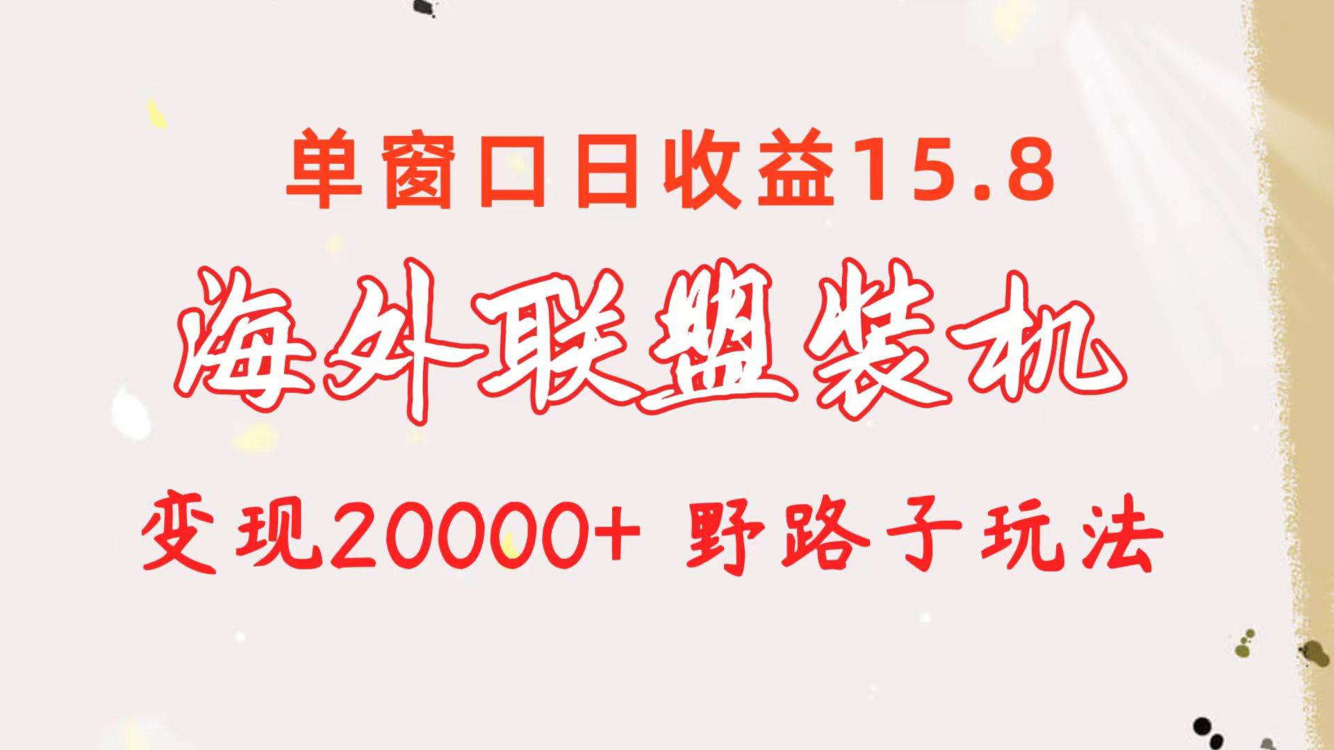海外联盟装机 单窗口日收益15.8  变现20000+ 野路子玩法-副业金库