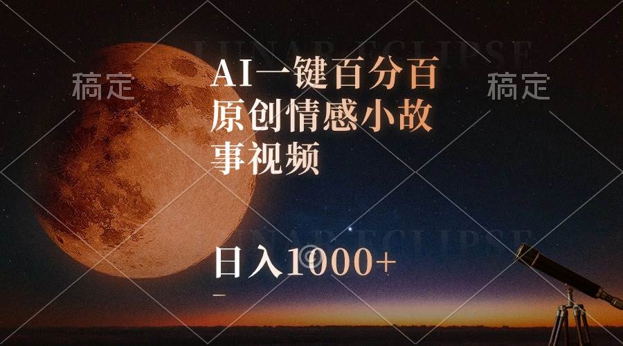 AI一键百分百原创情感小故事视频，视频号最顶赛道，日入1000+-副业金库