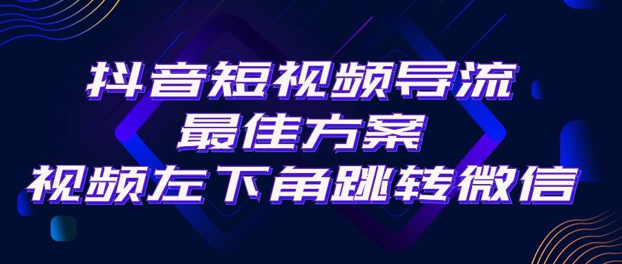 抖音短视频引流导流最佳方案,视频左下角跳转微信,外面500一单,利润200+-副业金库