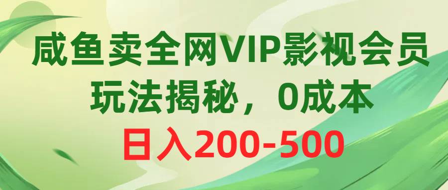 咸鱼卖全网VIP影视会员，玩法揭秘，0成本日入200-500-副业金库