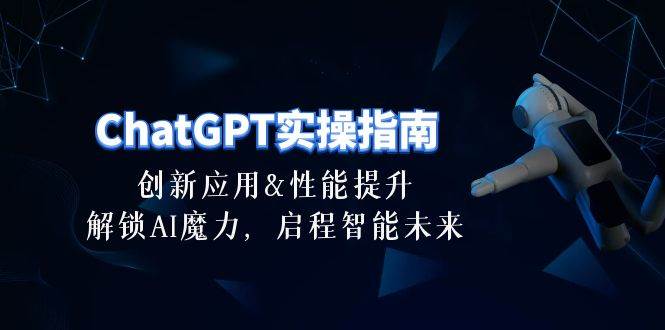 ChatGPT-实操指南：创新应用及性能提升，解锁 AI魔力，启程智能未来-30节-副业金库