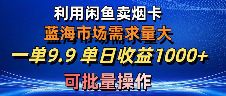 利用咸鱼卖烟卡，蓝海市场需求量大，一单9.9单日收益1000+，可批量操作-副业金库