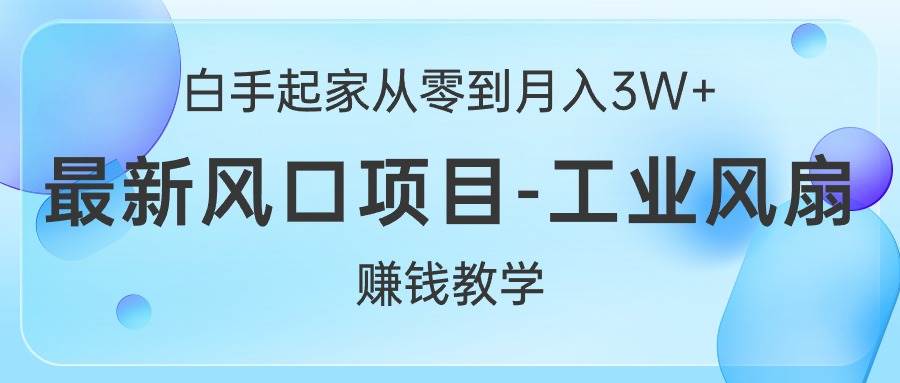 白手起家从零到月入3W+，最新风口项目-工业风扇赚钱教学-副业金库