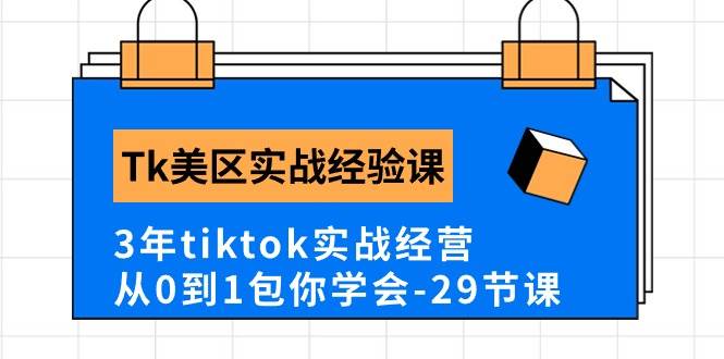 Tk美区实战经验课程分享，3年tiktok实战经营，从0到1包你学会（29节课）-副业金库
