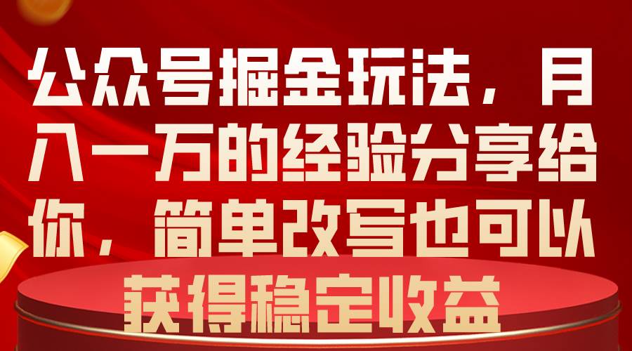 公众号掘金玩法，月入一万的经验分享给你，简单改写也可以获得稳定收益-副业金库