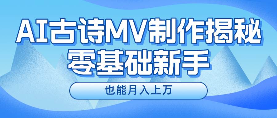 新手必看，利用AI制作古诗MV，快速实现月入上万-副业金库