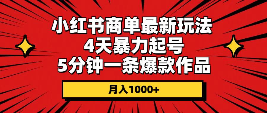 小红书商单最新玩法 4天暴力起号 5分钟一条爆款作品 月入1000+-副业金库