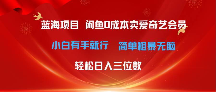 最新蓝海项目咸鱼零成本卖爱奇艺会员小白有手就行 无脑操作轻松日入三位数-副业金库
