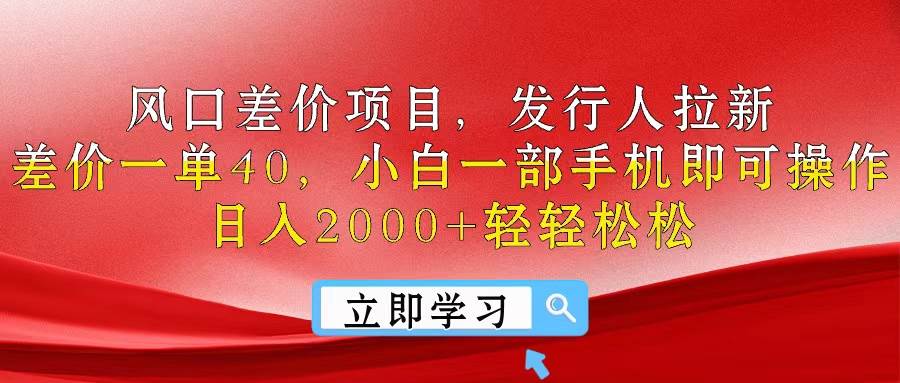 风口差价项目，发行人拉新，差价一单40，小白一部手机即可操作，日入20...-副业金库